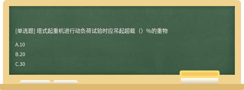 塔式起重机进行动负荷试验时应吊起超载（）%的重物