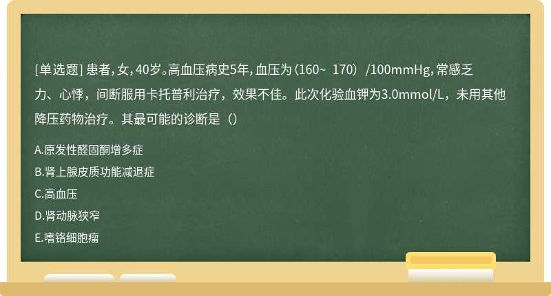 患者，女，40岁。高血压病史5年，血压为（160~ 170） /100mmHg，常感乏力、心悸，间断服用卡托普利治疗，效果不佳。此次化验血钾为3.0mmol/L，未用其他降压药物治疗。其最可能的诊断是（）