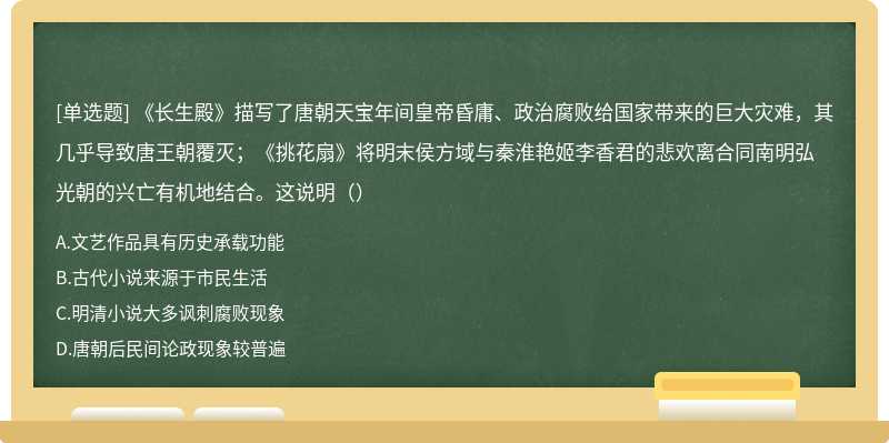 《长生殿》描写了唐朝天宝年间皇帝昏庸、政治腐败给国家带来的巨大灾难，其几乎导致唐王朝覆灭；《挑花扇》将明末侯方域与秦淮艳姬李香君的悲欢离合同南明弘光朝的兴亡有机地结合。这说明（）