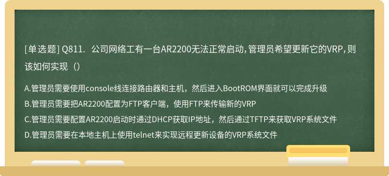 Q811. 公司网络工有一台AR2200无法正常启动，管理员希望更新它的VRP，则该如何实现（）