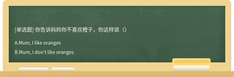 你告诉妈妈你不喜欢橙子，你这样说（）