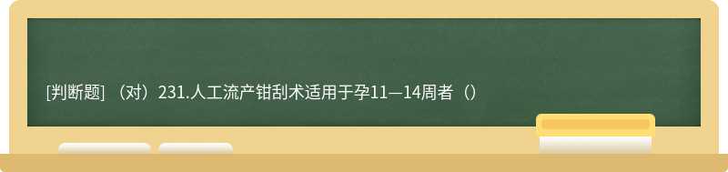 （对）231.人工流产钳刮术适用于孕11—14周者（）