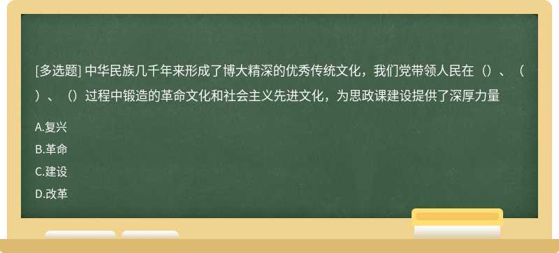 中华民族几千年来形成了博大精深的优秀传统文化，我们党带领人民在（）、（）、（）过程中锻造的革命文化和社会主义先进文化，为思政课建设提供了深厚力量