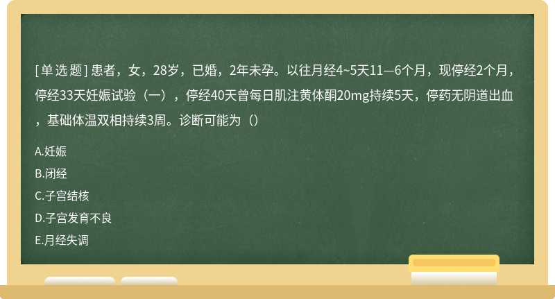 患者，女，28岁，已婚，2年未孕。以往月经4~5天11—6个月，现停经2个月，停经33天妊娠试验（一），停经40天曾每日肌注黄体酮20mg持续5天，停药无阴道出血，基础体温双相持续3周。诊断可能为（）