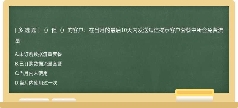 （）但（）的客户：在当月的最后10天内发送短信提示客户套餐中所含免费流量