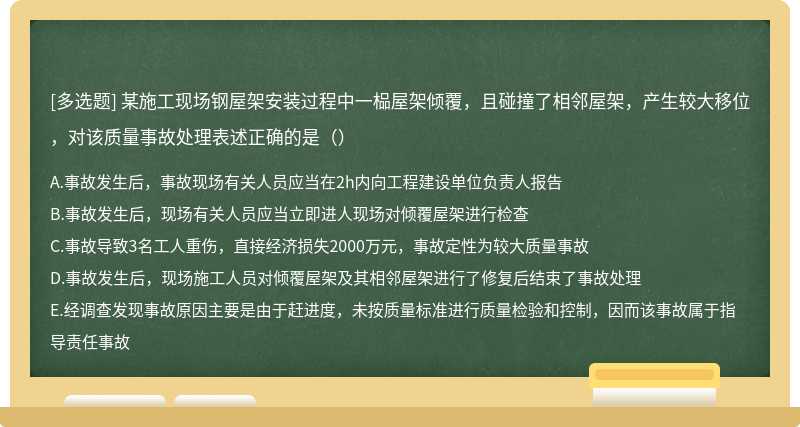 某施工现场钢屋架安装过程中一榀屋架倾覆，且碰撞了相邻屋架，产生较大移位，对该质量事故处理表述正确的是（）