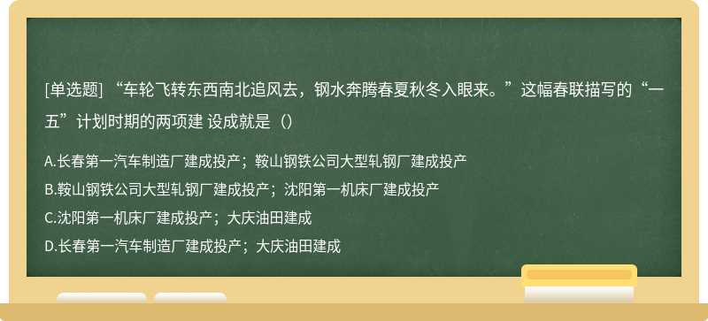 “车轮飞转东西南北追风去，钢水奔腾春夏秋冬入眼来。”这幅春联描写的“一五”计划时期的两项建 设成就是（）