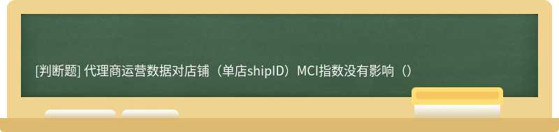 代理商运营数据对店铺（单店shipID）MCI指数没有影响（）