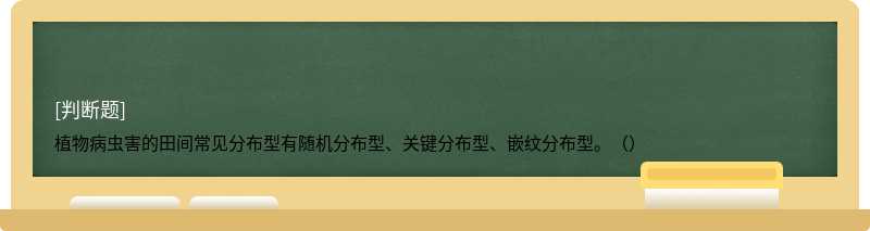 植物病虫害的田间常见分布型有随机分布型、关键分布型、嵌纹分布型。（）