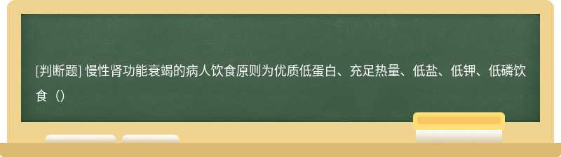 慢性肾功能衰竭的病人饮食原则为优质低蛋白、充足热量、低盐、低钾、低磷饮食（）