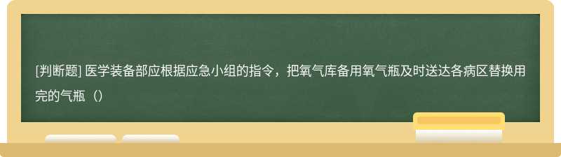 医学装备部应根据应急小组的指令，把氧气库备用氧气瓶及时送达各病区替换用完的气瓶（）