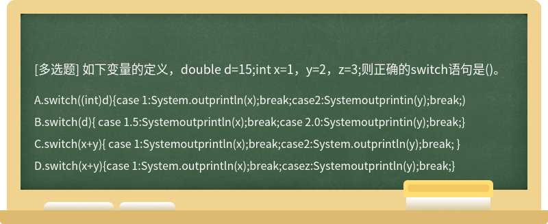 如下变量的定义，double d=15;int x=1，y=2，z=3;则正确的switch语句是()。