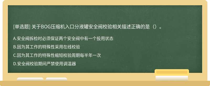 关于BOG压缩机入口分液罐安全阀校验相关描述正确的是（）。