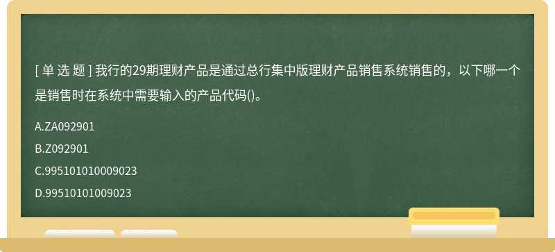 我行的29期理财产品是通过总行集中版理财产品销售系统销售的，以下哪一个是销售时在系统中需要输入的产品代码()。