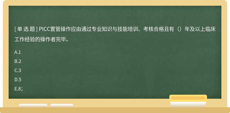 PICC置管操作应由通过专业知识与技能培训、考核合格且有（）年及以上临床工作经验的操作者完毕。