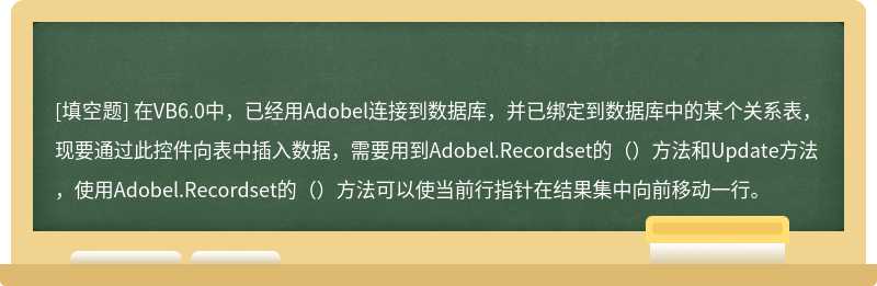 在VB6.0中，已经用Adobel连接到数据库，并已绑定到数据库中的某个关系表，现要通过此控件向表中插入数据，需要用到Adobel.Recordset的（）方法和Update方法，使用Adobel.Recordset的（）方法可以使当前行指针在结果集中向前移动一行。