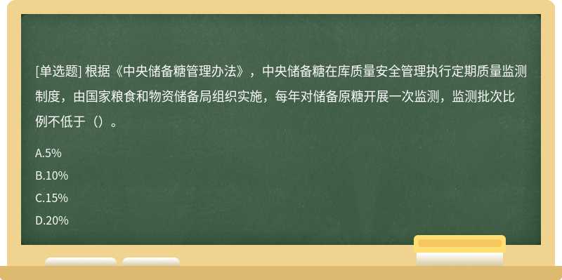 根据《中央储备糖管理办法》，中央储备糖在库质量安全管理执行定期质量监测制度，由国家粮食和物资储备局组织实施，每年对储备原糖开展一次监测，监测批次比例不低于（）。