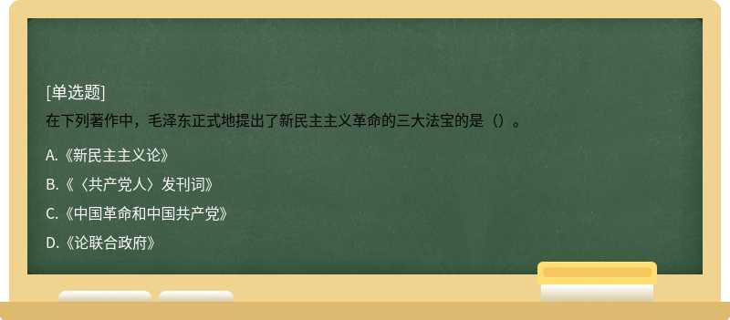 在下列著作中，毛泽东正式地提出了新民主主义革命的三大法宝的是（）。