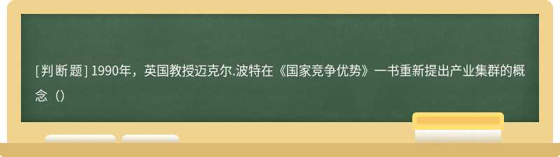 1990年，英国教授迈克尔.波特在《国家竞争优势》一书重新提出产业集群的概念（）