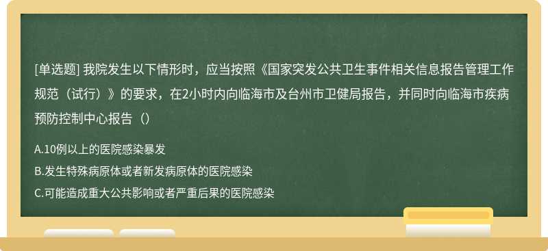 我院发生以下情形时，应当按照《国家突发公共卫生事件相关信息报告管理工作规范（试行）》的要求，在2小时内向临海市及台州市卫健局报告，并同时向临海市疾病预防控制中心报告（）