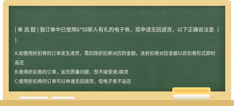 我订单中已使用6*50新人有礼的电子劵，现申请无因退货，以下正确说法是（）