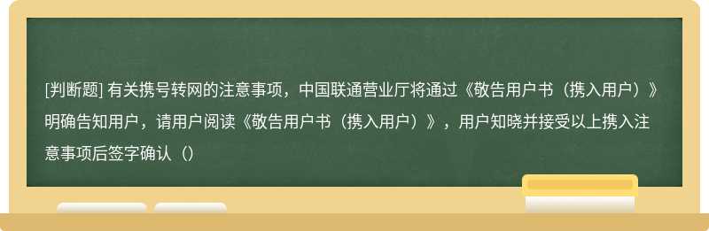 有关携号转网的注意事项，中国联通营业厅将通过《敬告用户书（携入用户）》明确告知用户，请用户阅读《敬告用户书（携入用户）》，用户知晓并接受以上携入注意事项后签字确认（）