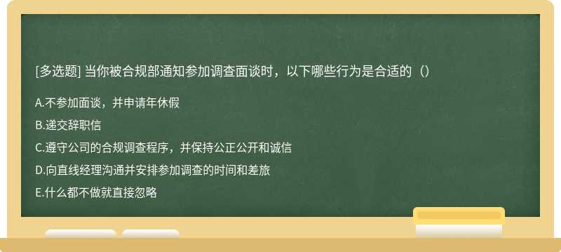 当你被合规部通知参加调查面谈时，以下哪些行为是合适的（）