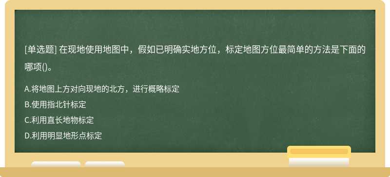 在现地使用地图中，假如已明确实地方位，标定地图方位最简单的方法是下面的哪项()。