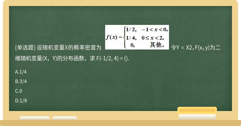 设随机变量X的概率密度为    令Y = X2，F(x，y)为二维随机变量(X，Y)的分布函数，求 F(-1/2, 4) = ().