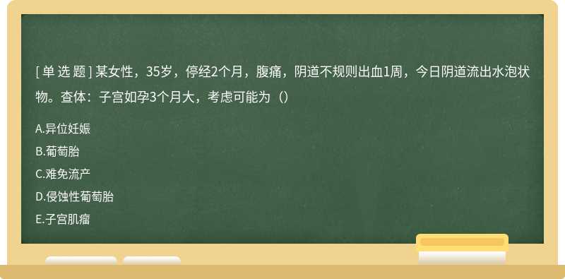 某女性，35岁，停经2个月，腹痛，阴道不规则出血1周，今日阴道流出水泡状物。查体：子宫如孕3个月大，考虑可能为（）