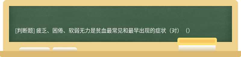 疲乏、困倦、软弱无力是贫血最常见和最早出现的症状（对）（）