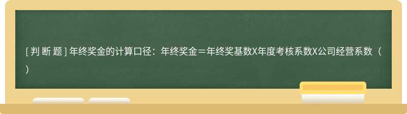 年终奖金的计算口径：年终奖金＝年终奖基数X年度考核系数X公司经营系数（）