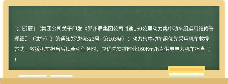 （集团公司关于印发《郑州局集团公司时速160公里动力集中动车组运用维修管理细则（试行）》的通知郑铁辆323号--第103条）：动力集中动车组优先采用机车救援方式。救援机车担当后续牵引任务时，应优先安排时速160Km/h直供电电力机车担当（）