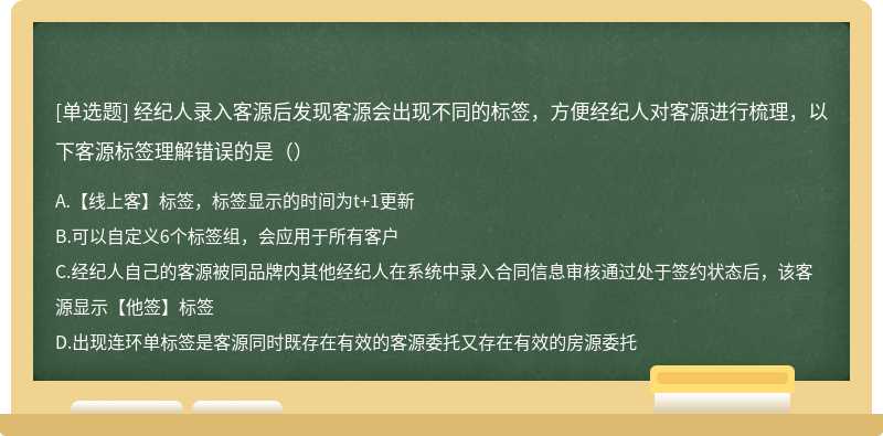 经纪人录入客源后发现客源会出现不同的标签，方便经纪人对客源进行梳理，以下客源标签理解错误的是（）