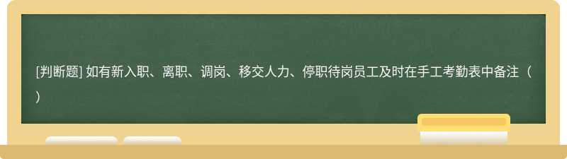 如有新入职、离职、调岗、移交人力、停职待岗员工及时在手工考勤表中备注（）