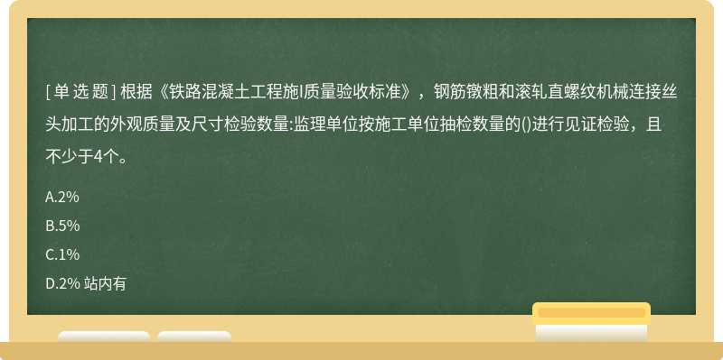 根据《铁路混凝土工程施I质量验收标准》，钢筋镦粗和滚轧直螺纹机械连接丝头加工的外观质量及尺寸检验数量:监理单位按施工单位抽检数量的()进行见证检验，且不少于4个。