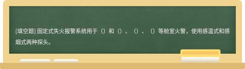 固定式失火报警系统用于（）和（）、（）、（）等舱室火警，使用感温式和感烟式两种探头。