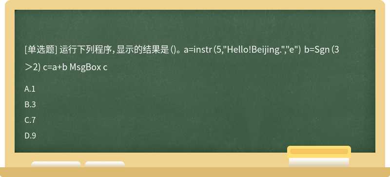 运行下列程序，显示的结果是（)。 a=instr（5,"Hello!Beijing.","e") b=Sgn（3＞2) c=a+b MsgBox c