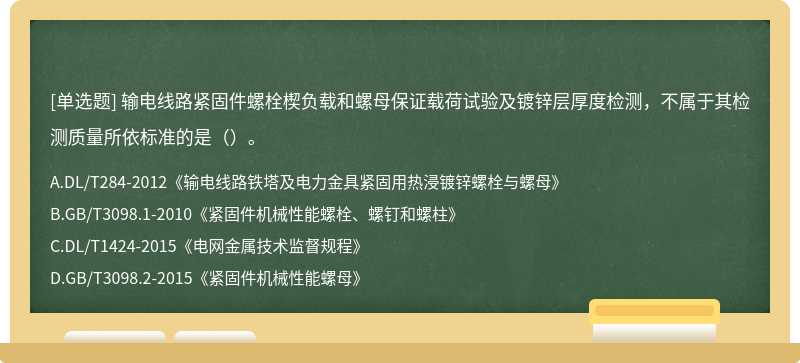 输电线路紧固件螺栓楔负载和螺母保证载荷试验及镀锌层厚度检测，不属于其检测质量所依标准的是（）。