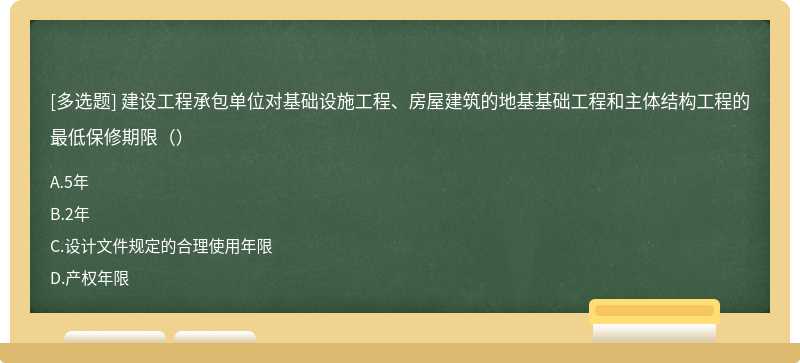 建设工程承包单位对基础设施工程、房屋建筑的地基基础工程和主体结构工程的最低保修期限（）