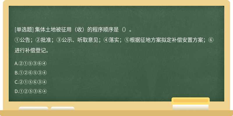 集体土地被征用（收）的程序顺序是（）。①公告；②批准；③公示、听取意见；④落实；⑤根据征地方案拟定补偿安置方案；⑥进行补偿登记。