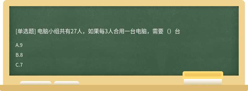 电脑小组共有27人，如果每3人合用一台电脑，需要（）台