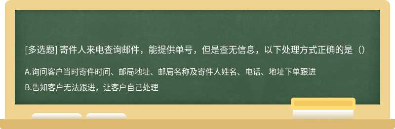 寄件人来电查询邮件，能提供单号，但是查无信息，以下处理方式正确的是（）