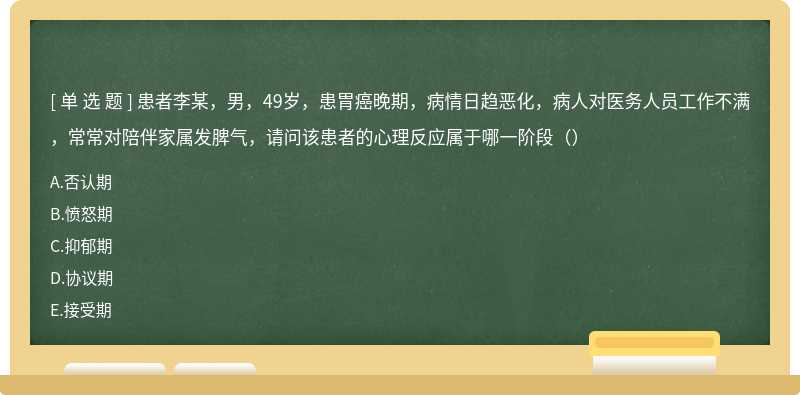 患者李某，男，49岁，患胃癌晚期，病情日趋恶化，病人对医务人员工作不满，常常对陪伴家属发脾气，请问该患者的心理反应属于哪一阶段（）