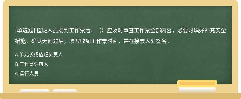 值班人员接到工作票后，（）应及时审查工作票全部内容，必要时填好补充安全措施，确认无问题后，填写收到工作票时间，并在接票人处签名。