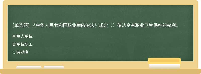 《中华人民共和国职业病防治法》规定（）依法享有职业卫生保护的权利。