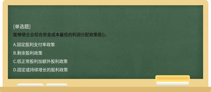 能够使企业综合资金成本最低的利润分配政策是()。