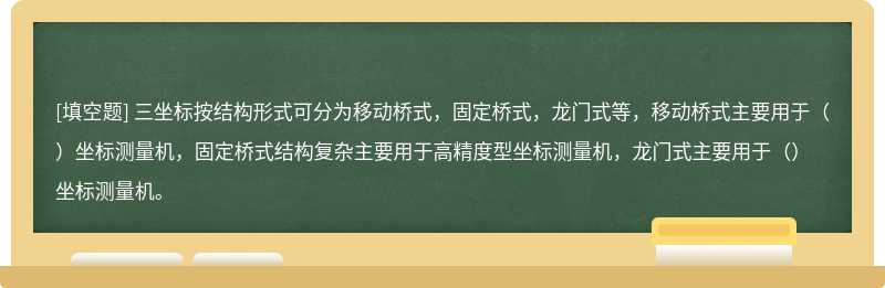 三坐标按结构形式可分为移动桥式，固定桥式，龙门式等，移动桥式主要用于（）坐标测量机，固定桥式结构复杂主要用于高精度型坐标测量机，龙门式主要用于（）坐标测量机。