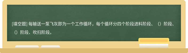 每输送一泵飞灰即为一个工作循环，每个循环分四个阶段进料阶段、（）阶段、（）阶段、吹扫阶段。