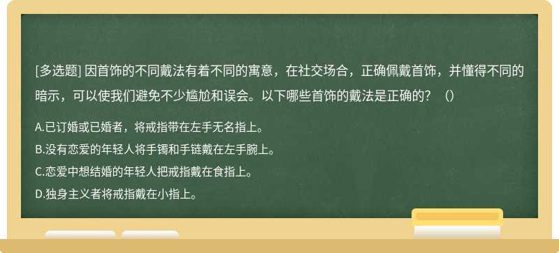 因首饰的不同戴法有着不同的寓意，在社交场合，正确佩戴首饰，并懂得不同的暗示，可以使我们避免不少尴尬和误会。以下哪些首饰的戴法是正确的？（）